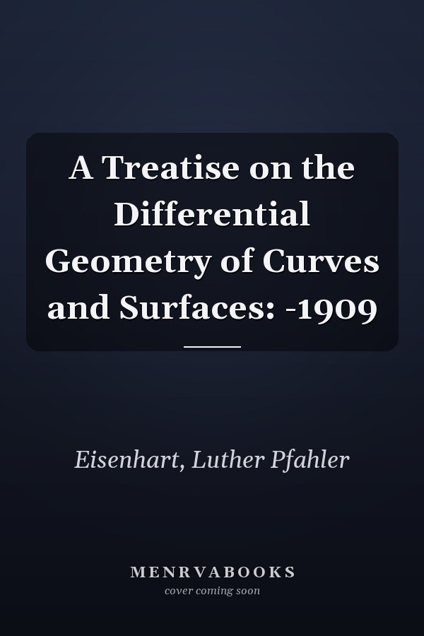 A Treatise on the Differential Geometry of Curves and Surfaces: -1909