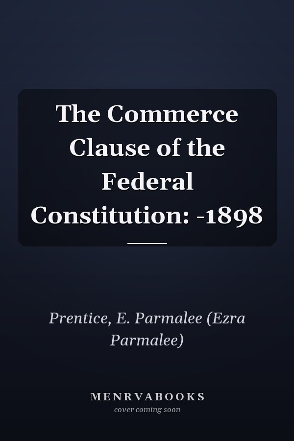 The Commerce Clause of the Federal Constitution: -1898