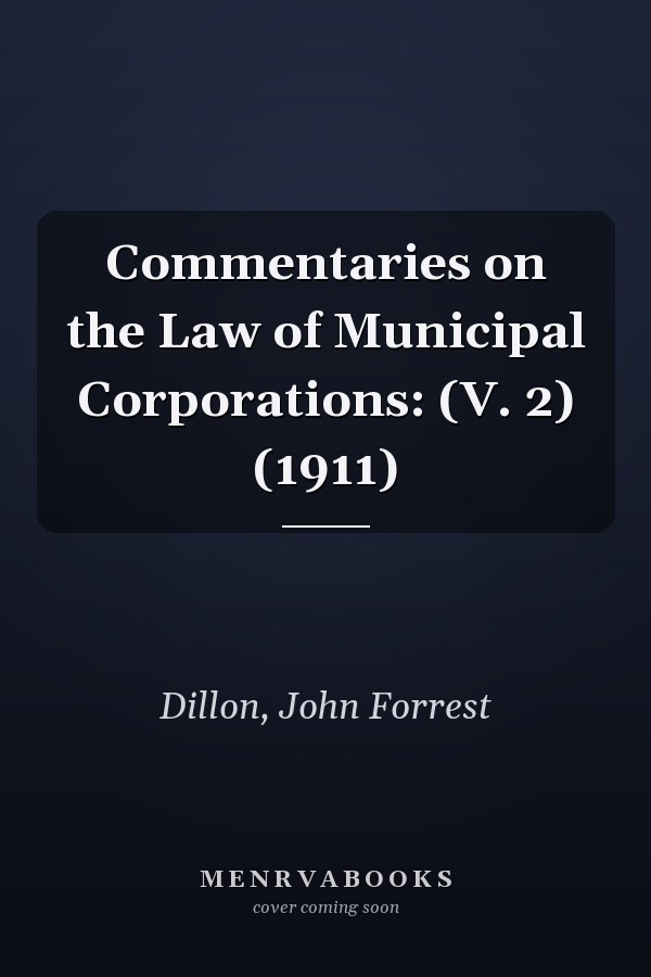 Commentaries on the Law of Municipal Corporations: (V. 2) (1911)