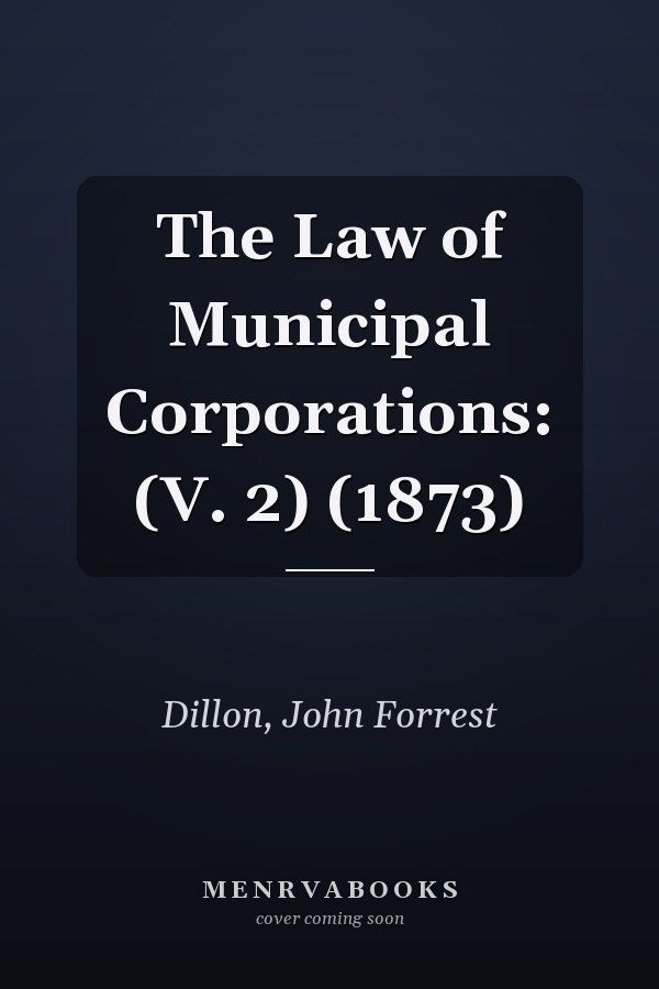 The Law of Municipal Corporations: (V. 2) (1873)