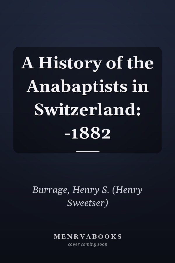 A History of the Anabaptists in Switzerland: -1882