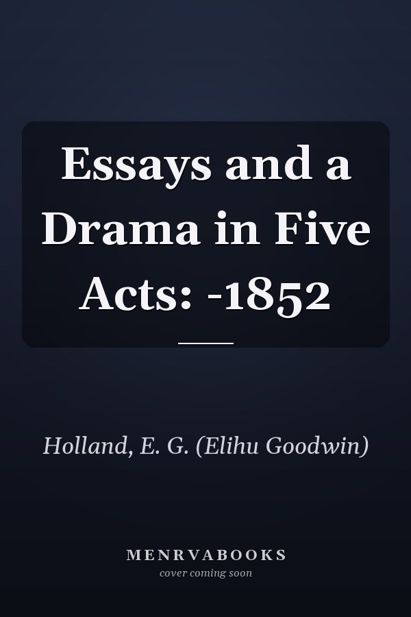Essays and a Drama in Five Acts: -1852