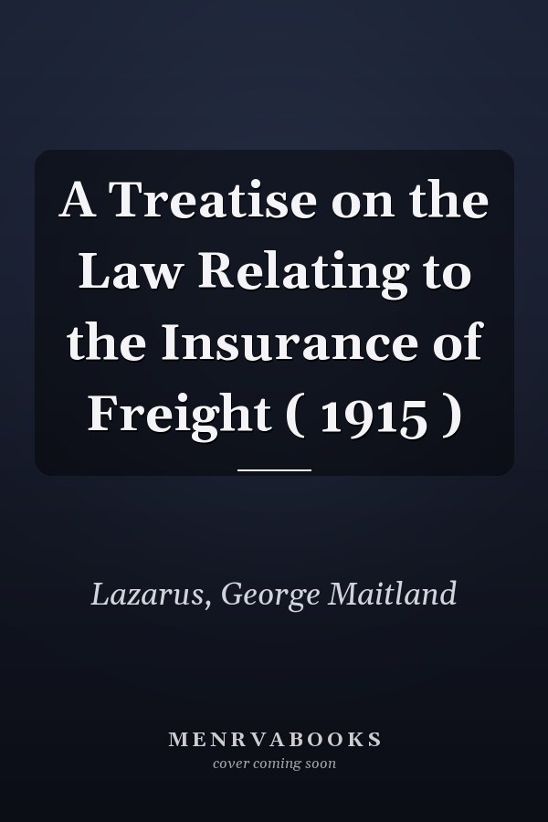 A Treatise on the Law Relating to the Insurance of Freight ( 1915 )