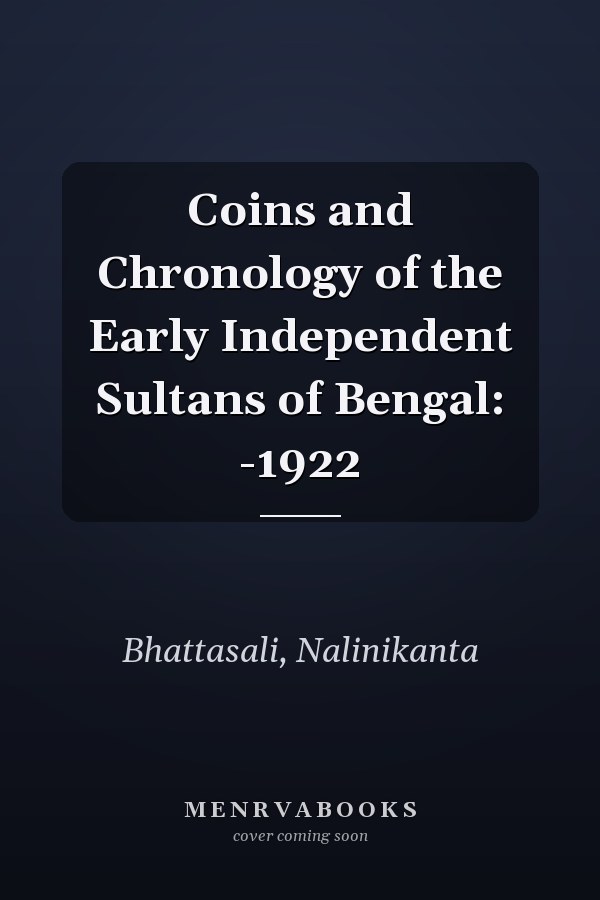 Coins and Chronology of the Early Independent Sultans of Bengal: -1922