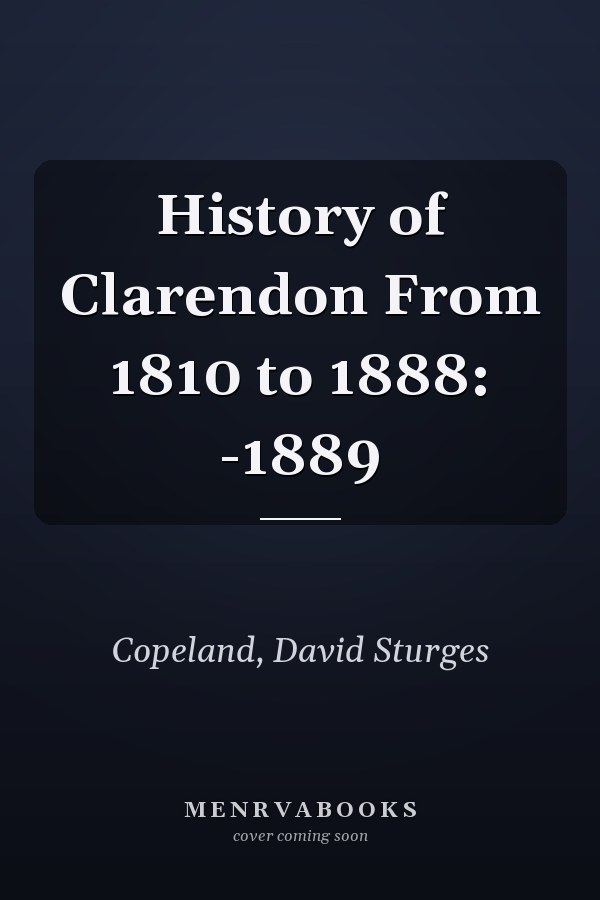 History of Clarendon From 1810 to 1888: -1889