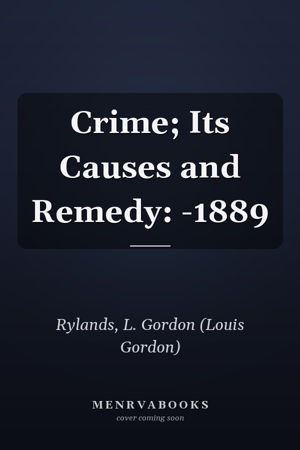 Crime; Its Causes and Remedy: -1889