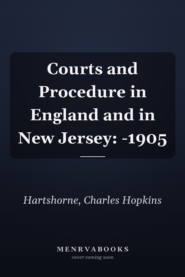 Courts and Procedure in England and in New Jersey: -1905