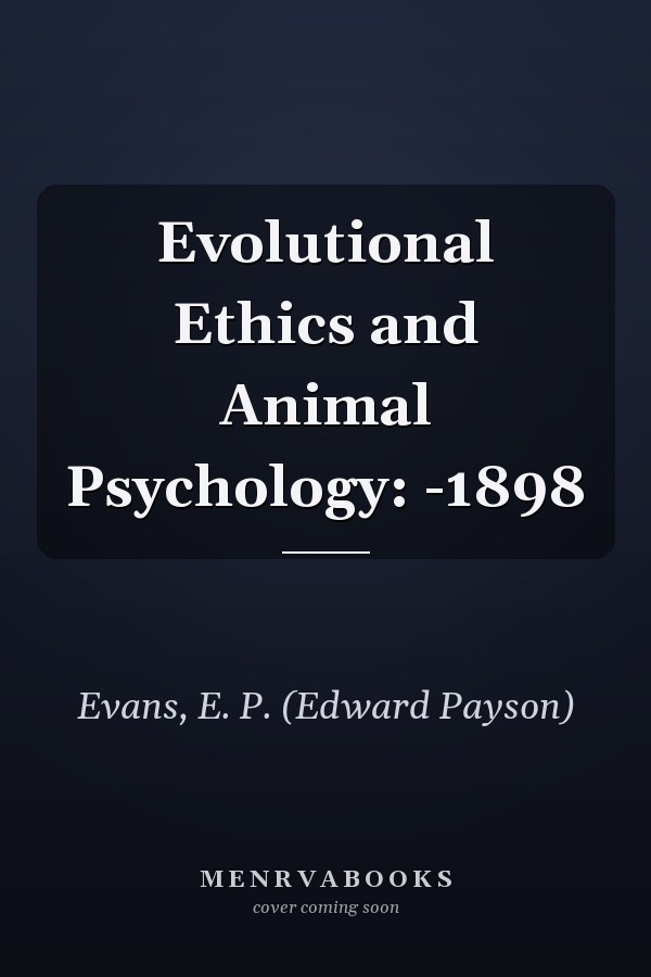 Evolutional Ethics and Animal Psychology: -1898