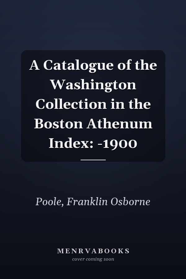 A Catalogue of the Washington Collection in the Boston Athenum Index: -1900