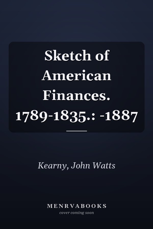 Sketch of American Finances. 1789-1835.: -1887