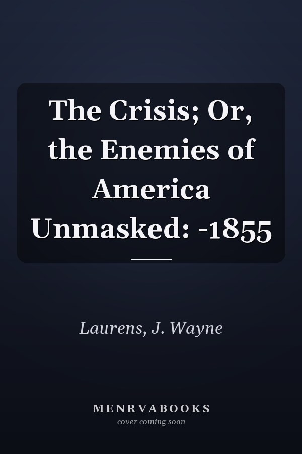 The Crisis; Or, the Enemies of America Unmasked: -1855