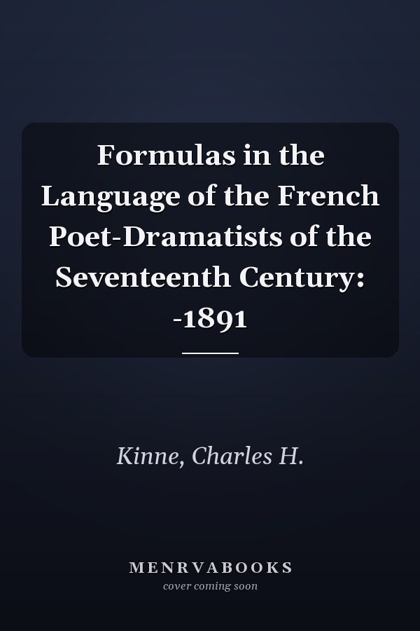 Formulas in the Language of the French Poet-Dramatists of the Seventeenth Century: -1891
