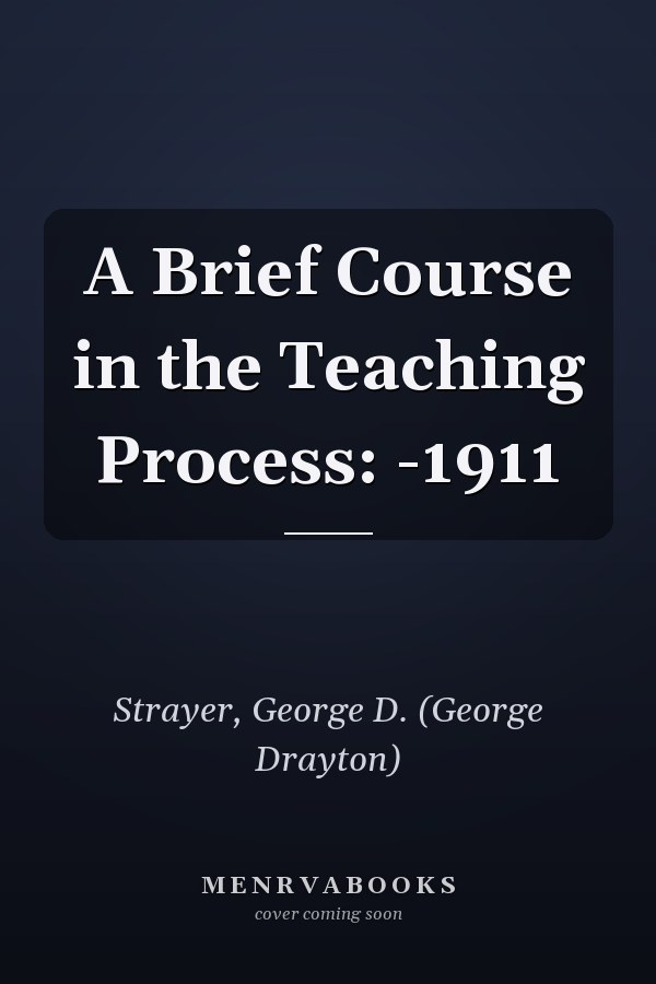 A Brief Course in the Teaching Process: -1911