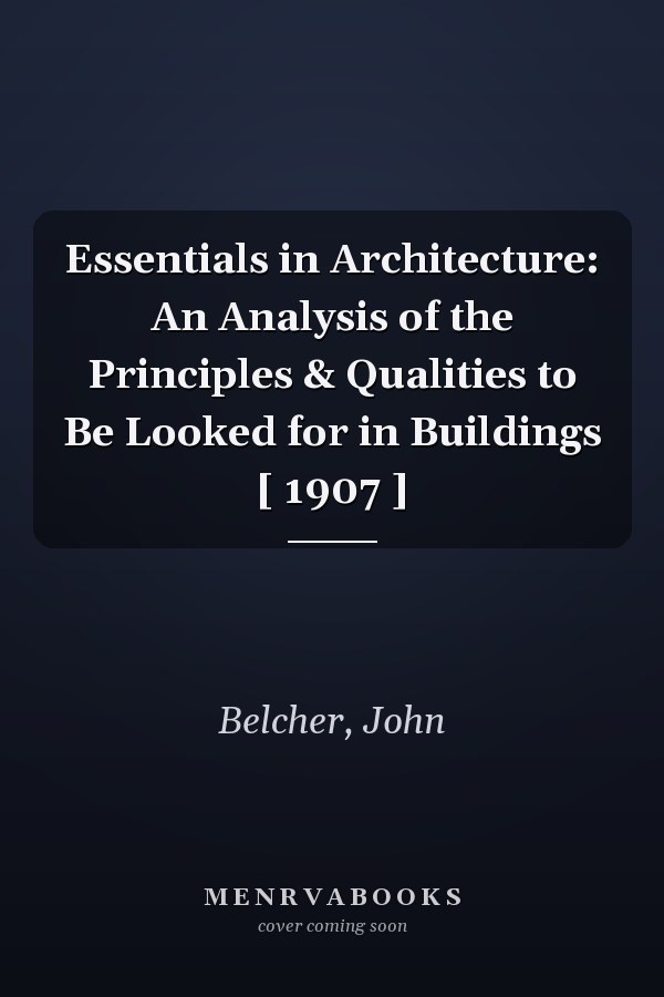 Essentials in Architecture: An Analysis of the Principles & Qualities to Be Looked for in Buildings [ 1907 ]