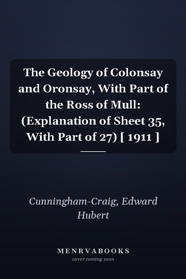 The Geology of Colonsay and Oronsay, With Part of the Ross of Mull: (Explanation of Sheet 35, With Part of 27) [ 1911 ]