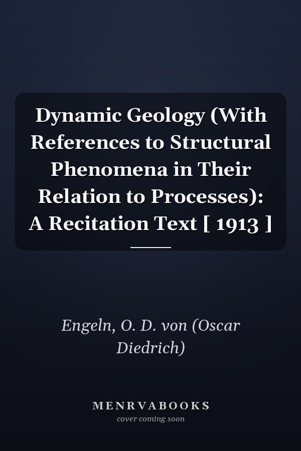 Dynamic Geology (With References to Structural Phenomena in Their Relation to Processes): A Recitation Text [ 1913 ]
