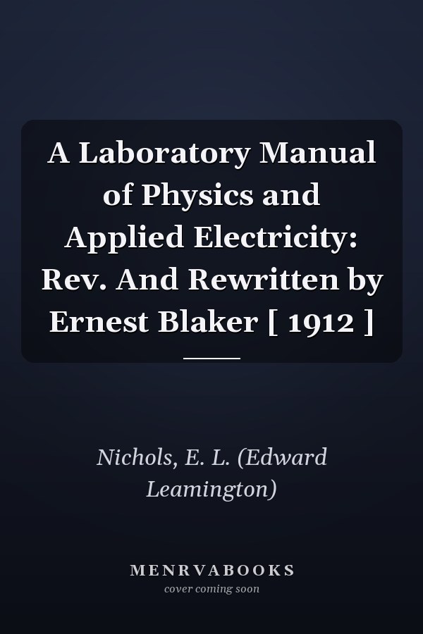A Laboratory Manual of Physics and Applied Electricity: Rev. And Rewritten by Ernest Blaker [ 1912 ]