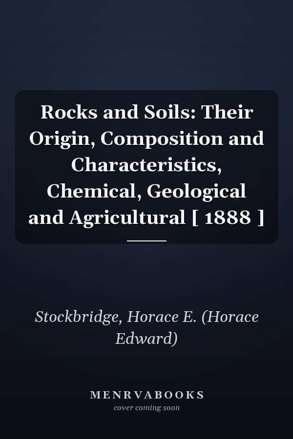Rocks and Soils: Their Origin, Composition and Characteristics, Chemical, Geological and Agricultural [ 1888 ]