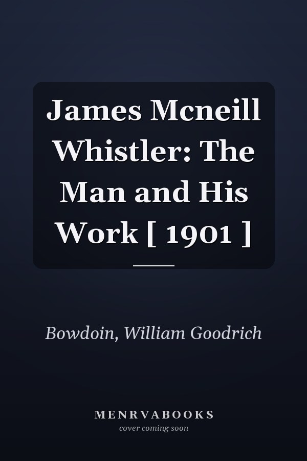 James Mcneill Whistler: The Man and His Work [ 1901 ]