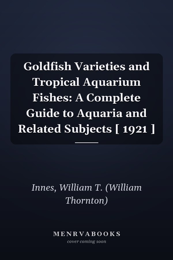 Goldfish Varieties and Tropical Aquarium Fishes: A Complete Guide to Aquaria and Related Subjects [ 1921 ]