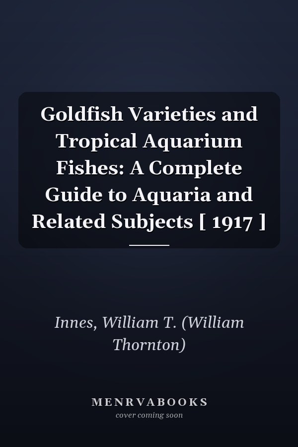 Goldfish Varieties and Tropical Aquarium Fishes: A Complete Guide to Aquaria and Related Subjects [ 1917 ]