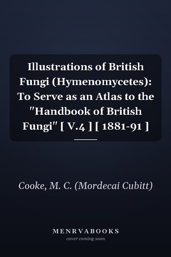 Illustrations of British Fungi (Hymenomycetes): To Serve as an Atlas to the "Handbook of British Fungi" [ V.4 ] [ 1881-91 ]
