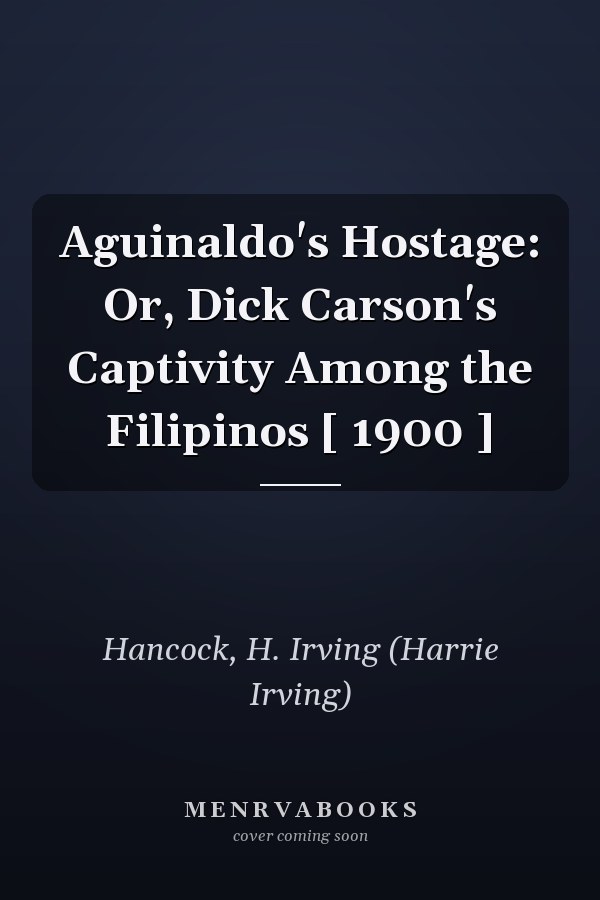 Aguinaldo's Hostage: Or, Dick Carson's Captivity Among the Filipinos [ 1900 ]