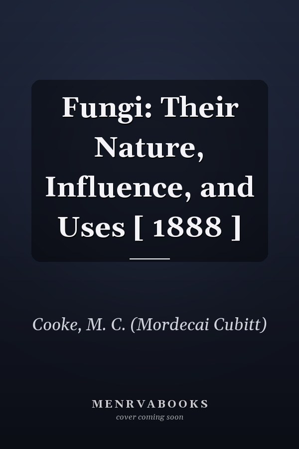 Fungi: Their Nature, Influence, and Uses [ 1888 ]