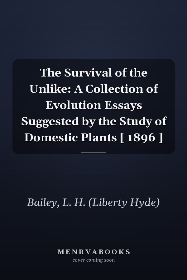The Survival of the Unlike: A Collection of Evolution Essays Suggested by the Study of Domestic Plants [ 1896 ]