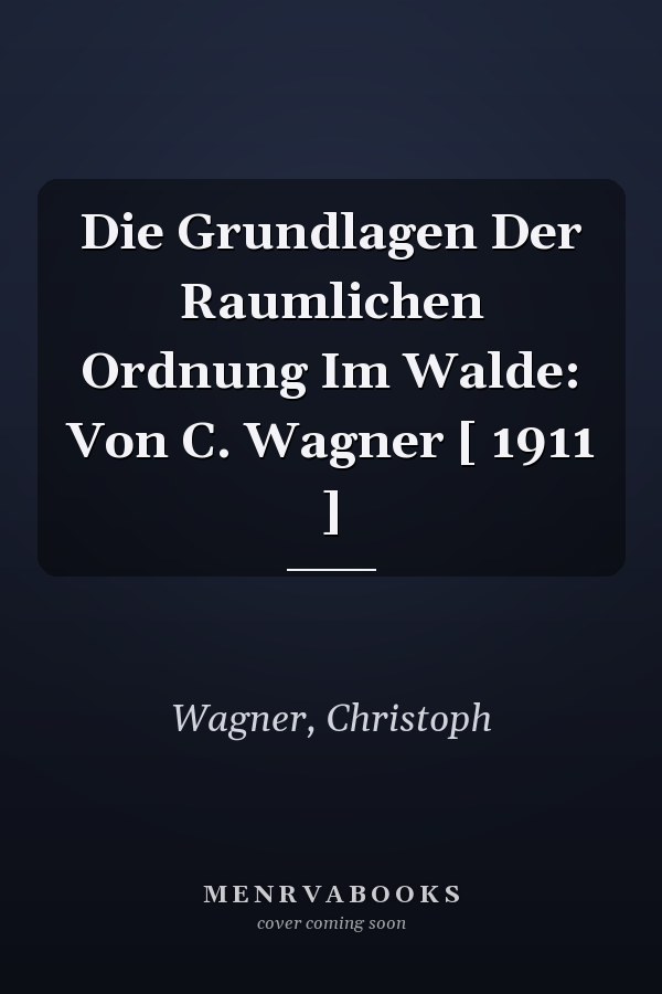 Die Grundlagen Der Raumlichen Ordnung Im Walde: Von C. Wagner [ 1911 ]