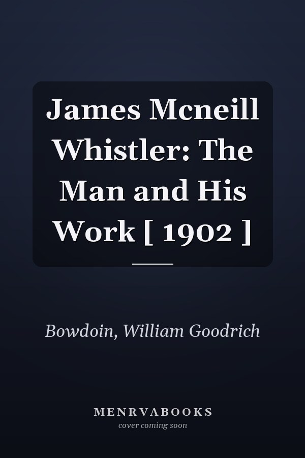 James Mcneill Whistler: The Man and His Work [ 1902 ]