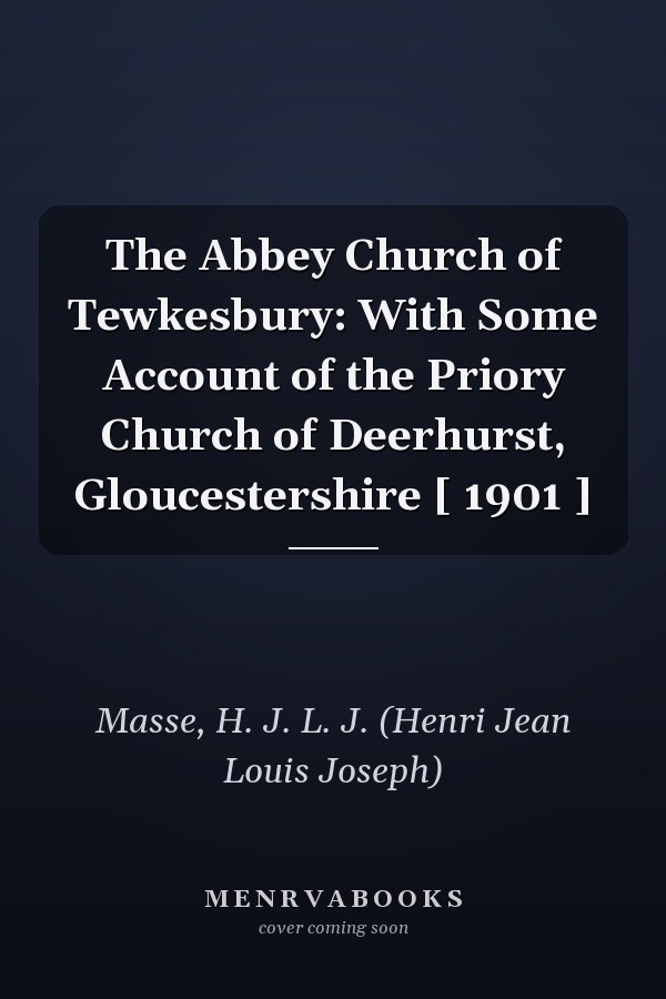 The Abbey Church of Tewkesbury: With Some Account of the Priory Church of Deerhurst, Gloucestershire [ 1901 ]