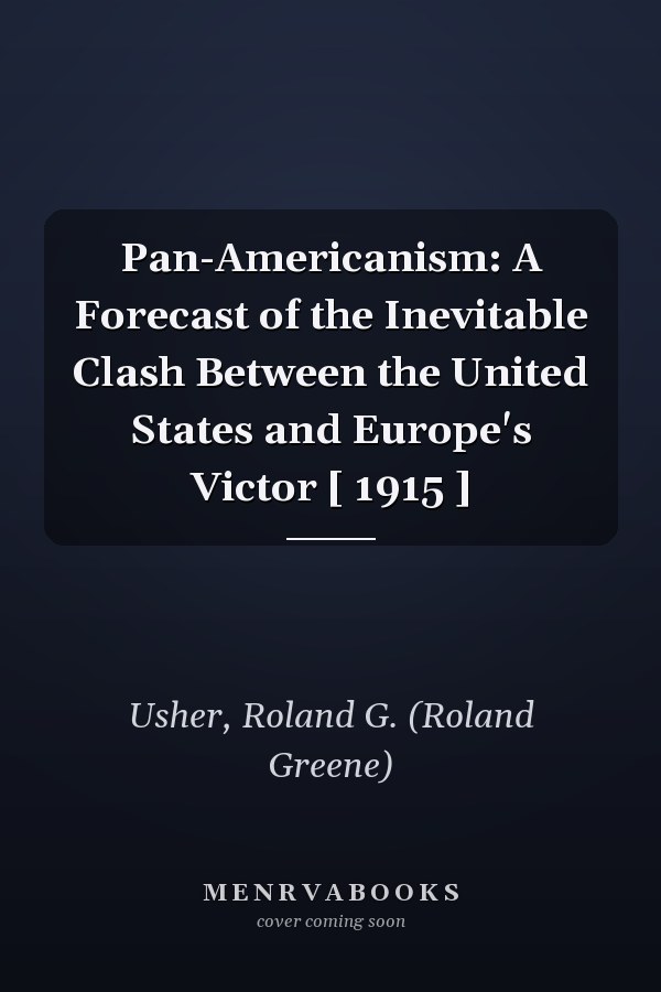 Pan-Americanism: A Forecast of the Inevitable Clash Between the United States and Europe's Victor [ 1915 ]