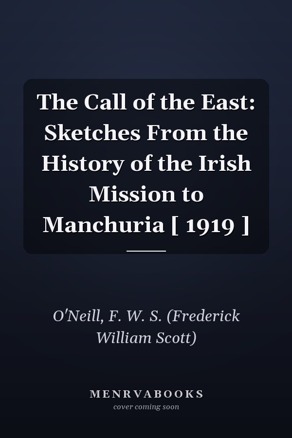The Call of the East: Sketches From the History of the Irish Mission to Manchuria [ 1919 ]