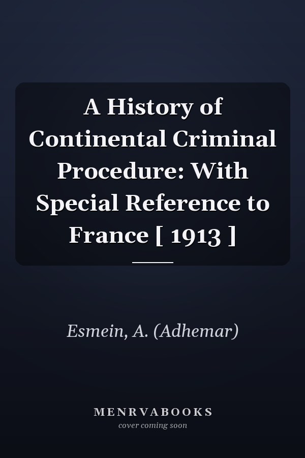 A History of Continental Criminal Procedure: With Special Reference to France [ 1913 ]