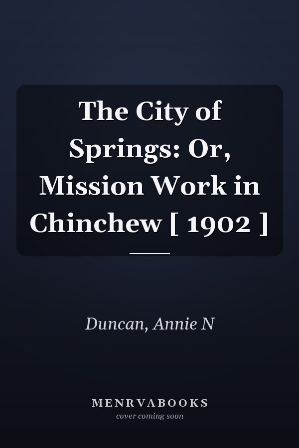 The City of Springs: Or, Mission Work in Chinchew [ 1902 ]