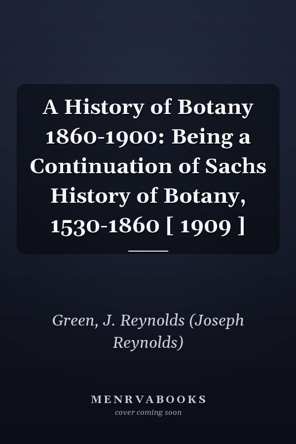 A History of Botany 1860-1900: Being a Continuation of Sachs History of Botany, 1530-1860 [ 1909 ]
