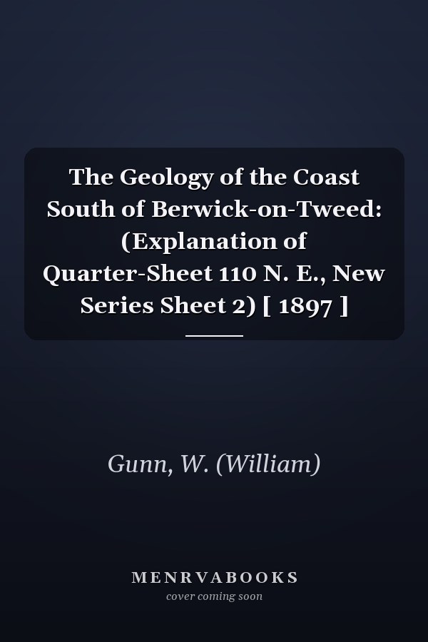The Geology of the Coast South of Berwick-on-Tweed: (Explanation of Quarter-Sheet 110 N. E., New Series Sheet 2) [ 1897 ]