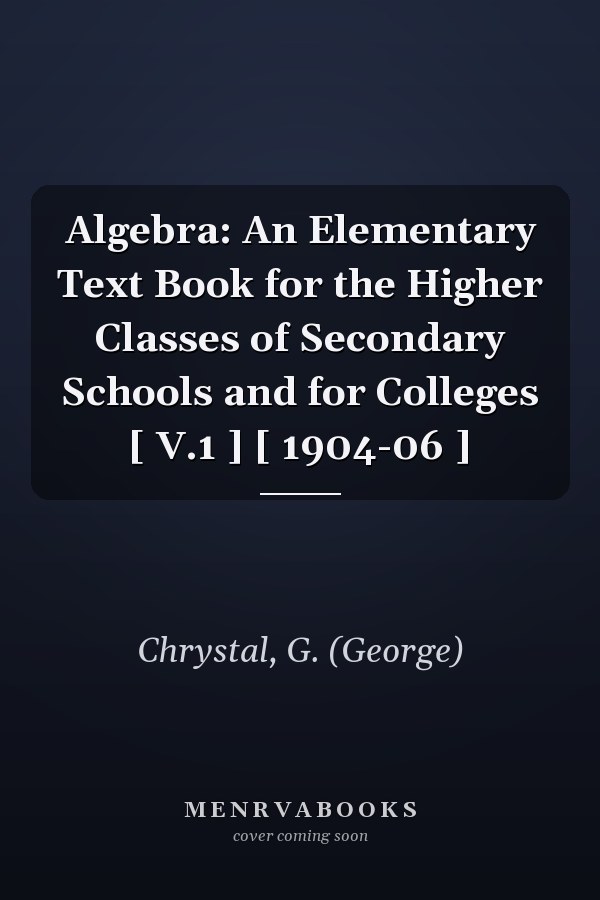 Algebra: An Elementary Text Book for the Higher Classes of Secondary Schools and for Colleges [ V.1 ] [ 1904-06 ]