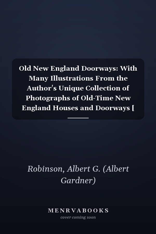 Old New England Doorways: With Many Illustrations From the Author's Unique Collection of Photographs of Old-Time New England Houses and Doorways [ 1920 ]