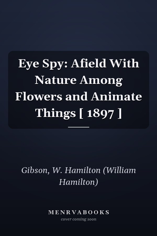 Eye Spy: Afield With Nature Among Flowers and Animate Things [ 1897 ]