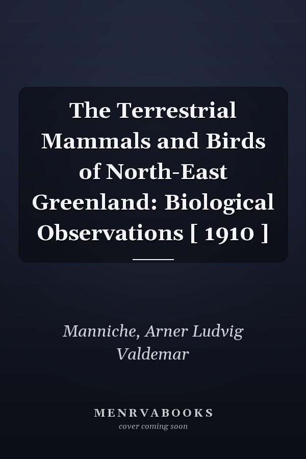 The Terrestrial Mammals and Birds of North-East Greenland: Biological Observations [ 1910 ]
