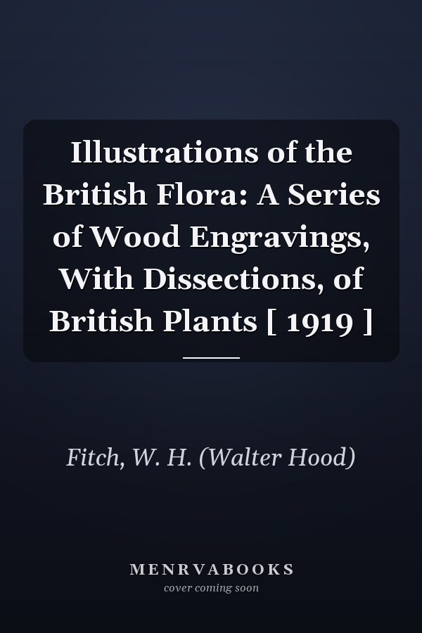 Illustrations of the British Flora: A Series of Wood Engravings, With Dissections, of British Plants [ 1919 ]