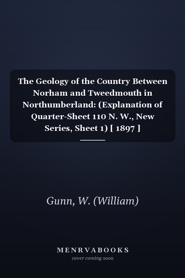 The Geology of the Country Between Norham and Tweedmouth in Northumberland: (Explanation of Quarter-Sheet 110 N. W., New Series, Sheet 1) [ 1897 ]
