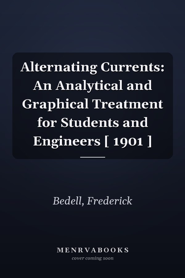 Alternating Currents: An Analytical and Graphical Treatment for Students and Engineers [ 1901 ]
