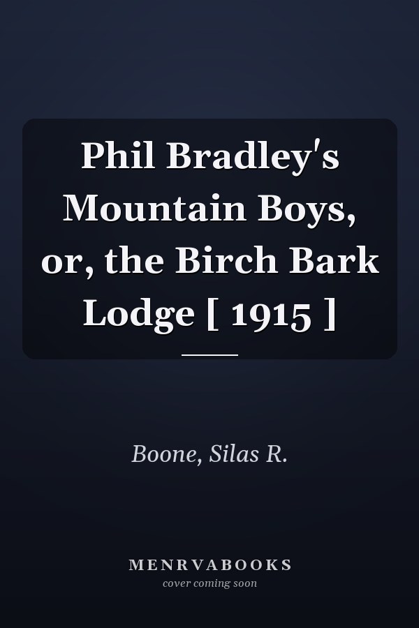 Phil Bradley's Mountain Boys, or, the Birch Bark Lodge [ 1915 ]
