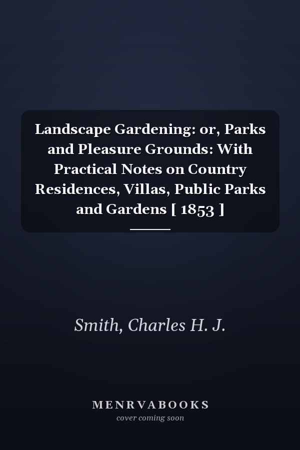 Landscape Gardening: or, Parks and Pleasure Grounds: With Practical Notes on Country Residences, Villas, Public Parks and Gardens [ 1853 ]