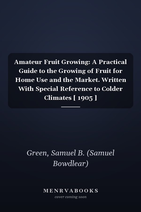 Amateur Fruit Growing: A Practical Guide to the Growing of Fruit for Home Use and the Market. Written With Special Reference to Colder Climates [ 1905 ]