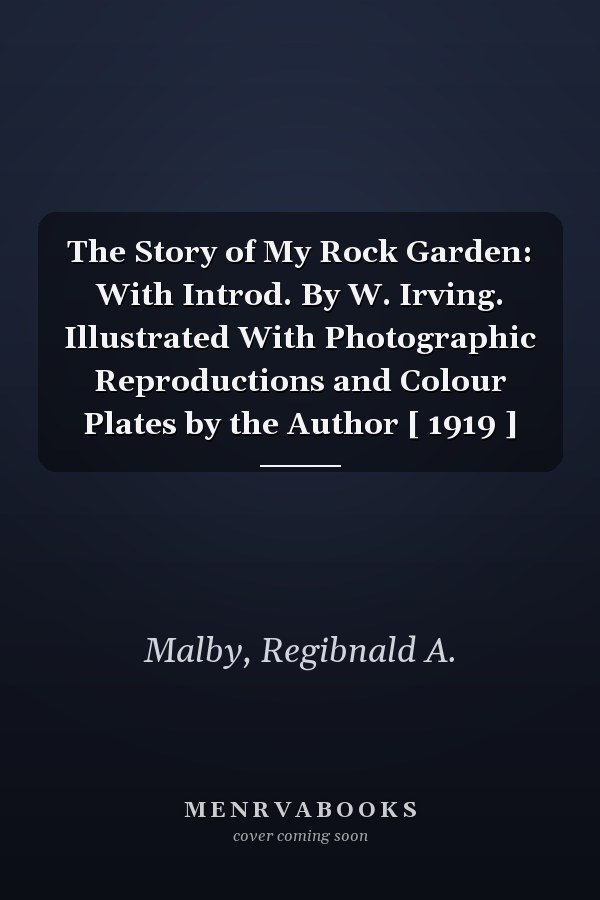 The Story of My Rock Garden: With Introd. By W. Irving. Illustrated With Photographic Reproductions and Colour Plates by the Author [ 1919 ]