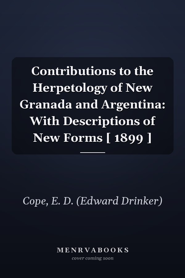 Contributions to the Herpetology of New Granada and Argentina: With Descriptions of New Forms [ 1899 ]